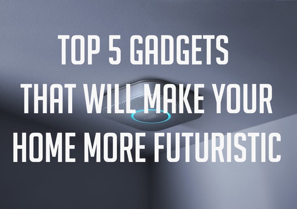 5 Home Gadgets that will make your home more futuristic 