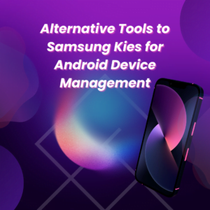 Alternative Tools to Samsung Kies for Android Device Management