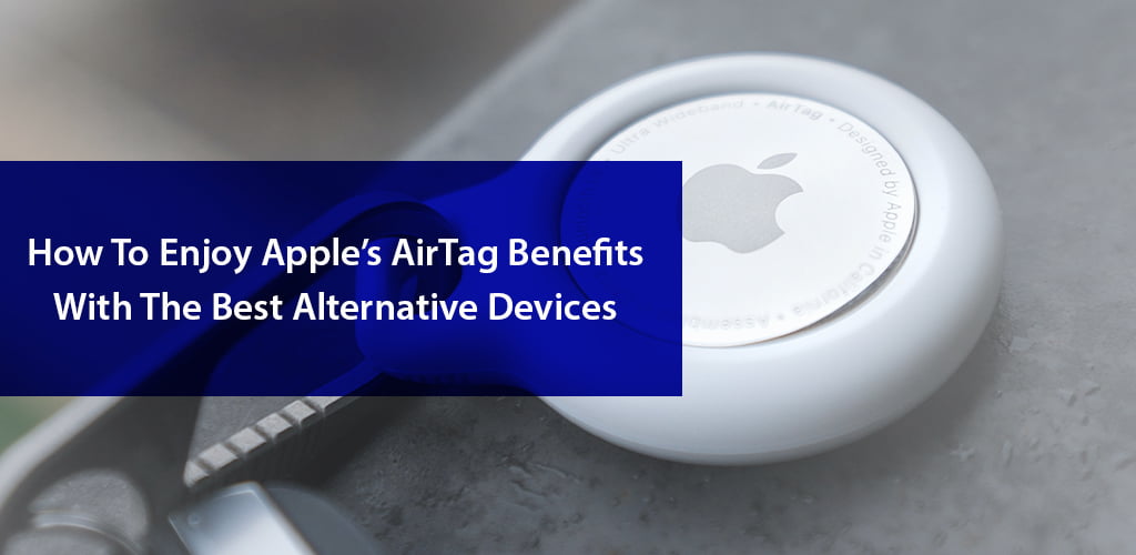 C:\Users\abdullah.rasheed\Downloads\How To Enjoy Apple’s AirTag Benefits With The Best Alternative Devices.jpg